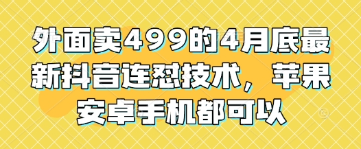外面卖499的4月底最新抖音连怼技术，苹果安卓手机都可以-柚子网创