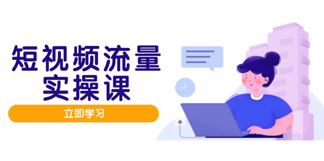 （14727期）短视频流量实战班，人设打造内容优化，矩阵投放管控有序，助力流量变现路-柚子网创