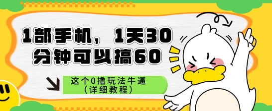 1部手机，1天30分钟可以搞60，这个0撸玩法牛逼（详细教程）-柚子网创
