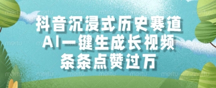 抖音沉浸式历史赛道，AI一键生成长视频，条条点赞过W【揭秘】-柚子网创