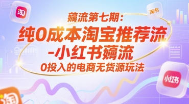 薅流第七期：纯0成本淘宝推荐流-小红书薅流最新版目，0投入的电商无货源玩法（附赠往期）-柚子网创
