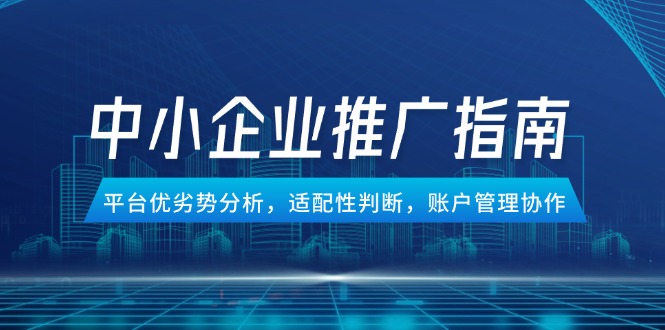 （14910期）中小企业竞价推广指南，平台优劣势分析，适配性判断，账户管理协作-柚子网创