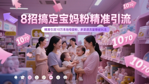 8招搞定宝妈粉精准引流，精准引流10万本地母婴粉，多渠道流量爆破玩法-柚子网创