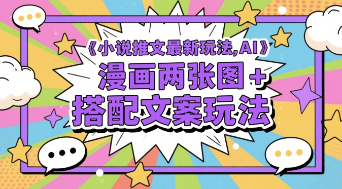 小说推文最新玩法，AI漫画两张图+搭配文案玩法-柚子网创