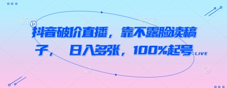 抖音破价直播，靠不露脸读稿子， 日入多张，100%起号-柚子网创