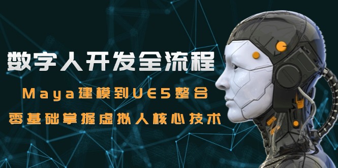 （15029期）数字人开发全流程：Maya建模到UE5整合，零基础掌握虚拟人核心技术-柚子网创