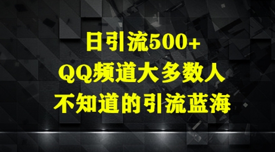 日引流500+，QQ频道大多数人不知道的引流蓝海-柚子网创
