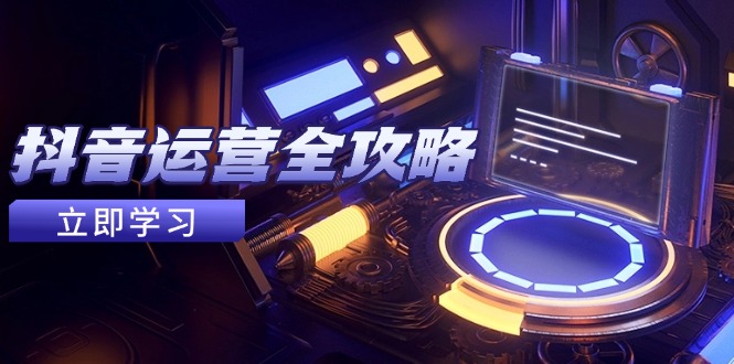 （14738期）抖音运营全攻略，账号包装养号技巧，情感增粉视频搬运，实现快速变现-柚子网创