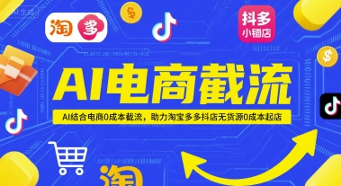 AI电商截流项目，AI结合电商0成本截流，助力淘宝多多抖店无货源0成本起店-柚子网创
