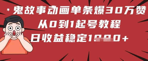 鬼故事动画单条爆30W赞！从0到1起号教程 日收益稳定几张-柚子网创