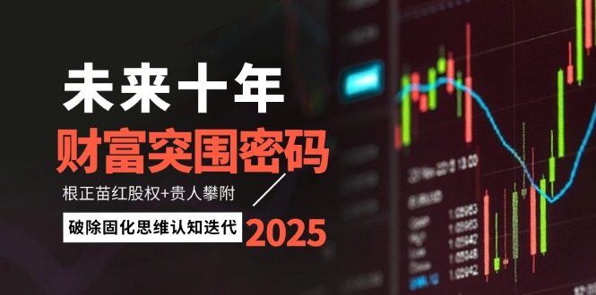 （14679期）未来十年财富突围密码：根正苗红股权+贵人攀附，破除固化思维认知迭代-柚子网创