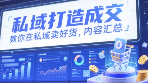 私域打造成交，教你在私域卖好货，内容汇总-柚子网创