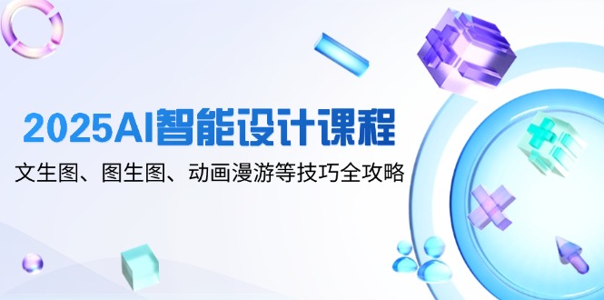 （14720期）2025AI智能设计课程，文生图、图生图、动画漫游等技巧全攻略-柚子网创