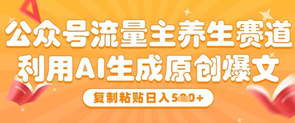 公众号流量主养生赛道，利用AI生成原创爆文，复制粘贴日入5张-柚子网创
