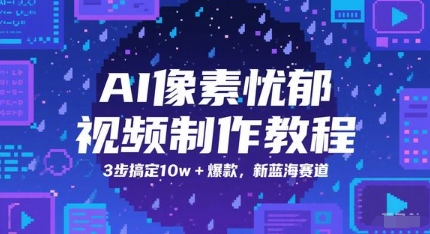 AI像素忧郁视频制作教程，3步搞定10w+爆款，新蓝海赛道-柚子网创