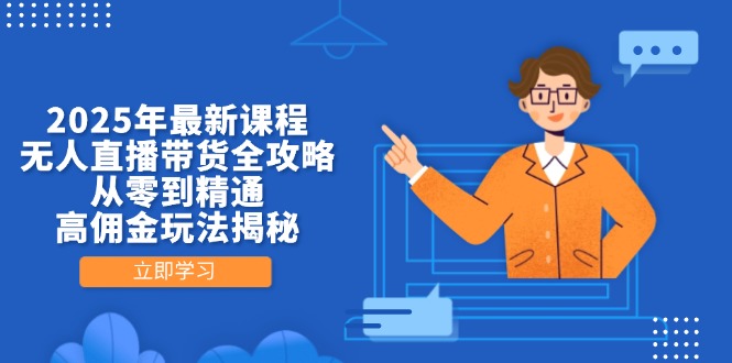 （14378期）2025年最新课程，无人直播带货全攻略，从零到精通，高佣金玩法揭秘-柚子网创