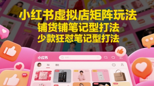 小红书虚拟店矩阵玩法，铺货铺笔记型打法，少款狂怼笔记型打法-柚子网创