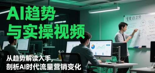 AI趋势与实操视频，从趋势解读入手，剖析AI时代流量营销变化-柚子网创