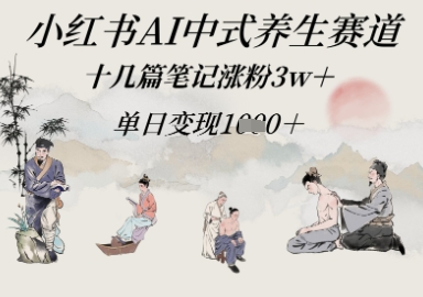 小红书AI中式养生赛道，十几篇笔记涨粉3w+，单日变现多张-柚子网创