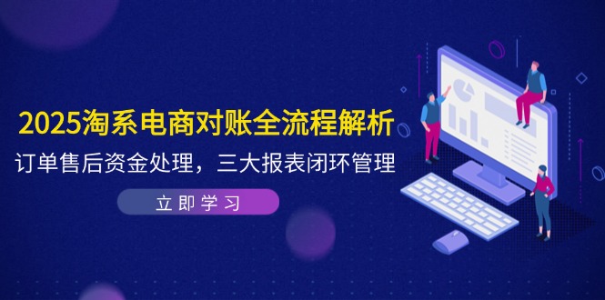 （14717期）2025淘系电商对账全流程解析，订单售后资金处理，三大报表闭环管理-柚子网创