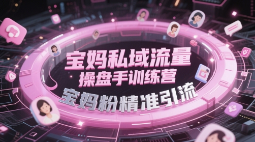 宝妈私域流量操盘手训练营，宝妈粉精准引流-柚子网创