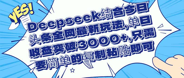（14495期）Deepseek结合今日头条全网最新玩法，单日收益突破3000+，只需要简单的…-柚子网创