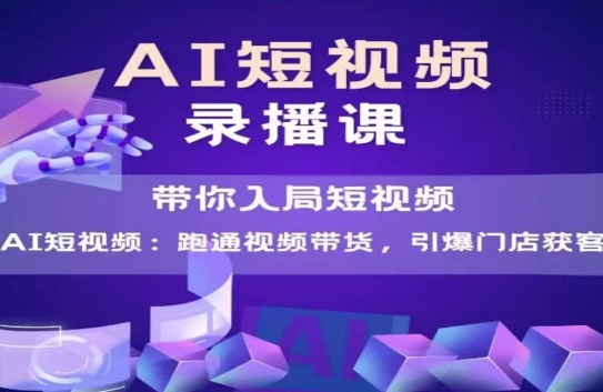 AI短视频爆款，带你入局短视频，跑通视频带货，引爆门店获客-柚子网创