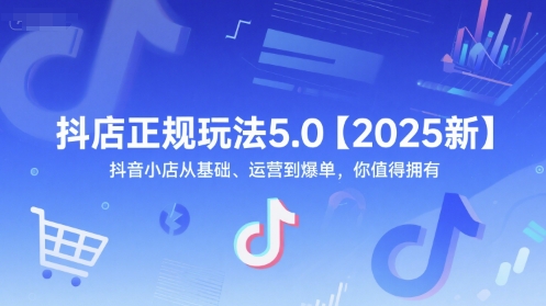 抖店正规玩法5.0【2025新】抖音小店从基础、运营到爆单，你值得拥有-柚子网创