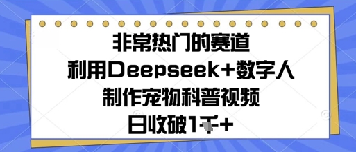 非常热门的赛道，利用Deepseek+数字人制作宠物科普视频，日收几张-柚子网创