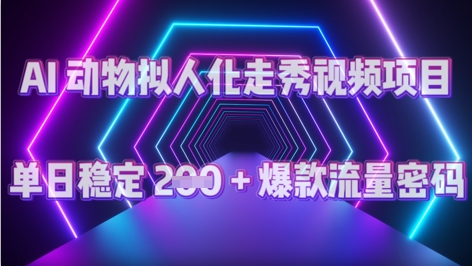AI 动物拟人化走秀视频项目：单日稳定 2张 + 爆款的流量密码-柚子网创