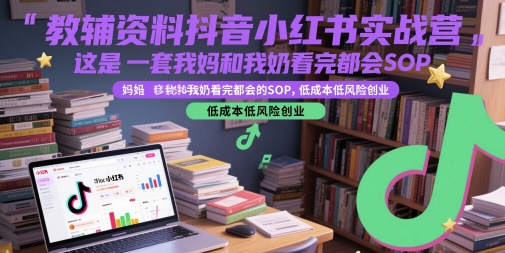 教辅资料抖音小红书实战营，这是一套我妈和我奶看完都会的SOP，低成本低风险创业-柚子网创