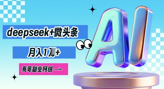 deepseek+微头条，原创图文变现，月入1W-柚子网创