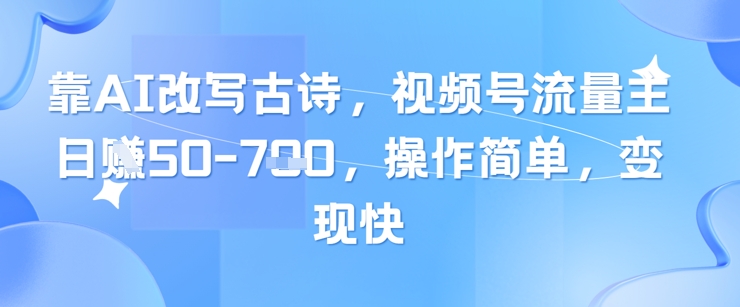 靠AI改写古诗，视频号流量主日入几张，操作简单，变现快-柚子网创