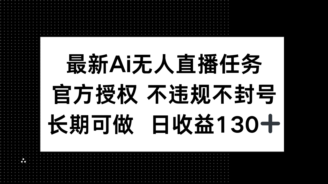 （14570期）最新AI无人直播任务，官方授权 不违规不封号，长期可做，日收益130+-柚子网创