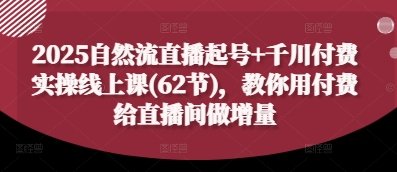 2025自然流直播起号+千川付费实操线上课(62节)，教你用付费给直播间做增量-柚子网创