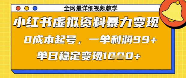 小红书虚拟资料暴力变现，0成本起号，一单利润99，单日稳定变现1k【揭秘】-柚子网创