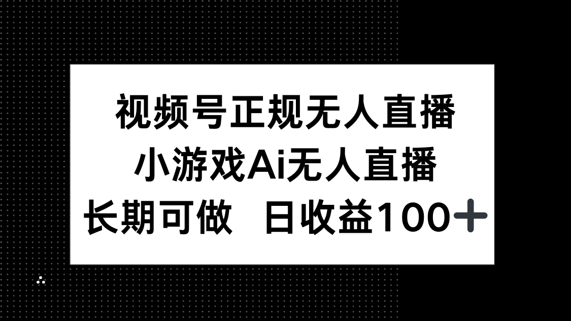 （14670期）视频号正规无人直播，小游戏AI无人直播，长期可做，日收益100+-柚子网创