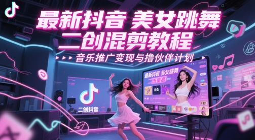 最新抖音美女跳舞二创混剪教程，流量高，音乐推广变现与撸伙伴计划-柚子网创