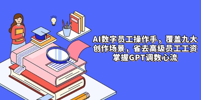 （14740期）AI数字员工操作手，9大场景内容创作，省去高级员工工资，掌握GPT调数心流-柚子网创