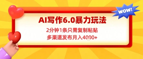 AI写作6.0暴力玩法，2分钟1条只需复制粘贴，多渠道发布月入4k+-柚子网创