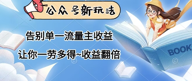 公众号新玩法，告别单一流量主收益，让你一劳多得，收益翻倍-柚子网创