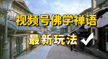 视频号佛学禅语最新玩法，纯原创视频，每天1小时，月入过W，适合宝妈、上班族、大学生-柚子网创