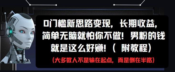 0门槛新思路变现，长期收益，简单无脑就怕你不做，男粉的钱就是这么好挣(附教程)-柚子网创