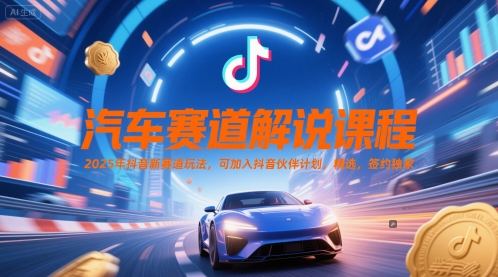 汽车赛道解说课程，2025年抖音新赛道玩法，可加入抖音伙伴计划，精选，签约独家-柚子网创