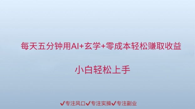 每天五分钟用AI+玄学+零成本轻松挣取收益，小白轻松上手-柚子网创