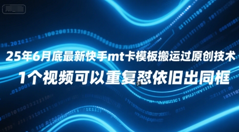 25年6月底最新快手mt卡模板搬运过原创技术，1个视频可以重复怼依旧出同框-柚子网创