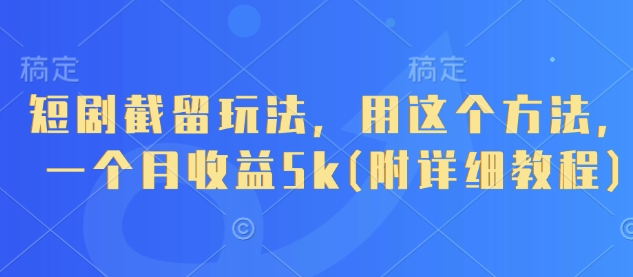 短剧截留玩法，用这个方法，一个月收益5k(附详细教程)-柚子网创