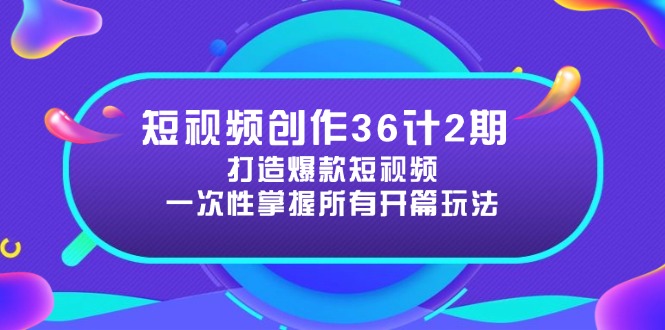 （14665期）短视频创作36计2期：打造爆款短视频所需的各类开篇技巧，提升视频吸引力-柚子网创