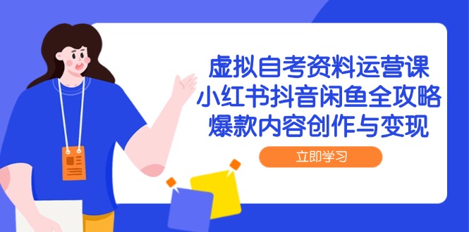 （14938期）虚拟自考资料运营课，小红书抖音闲鱼全攻略，爆款内容创作与变现-柚子网创