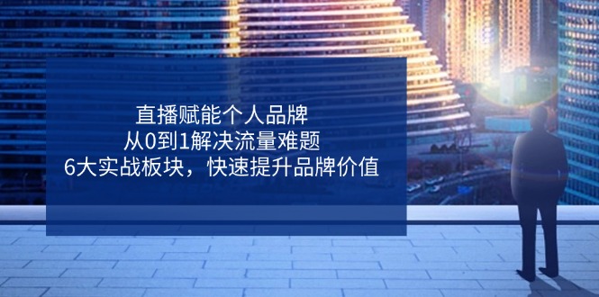（14365期）直播赋能个人品牌，从0到1解决流量难题，6大实战板块，快速提升品牌价值-柚子网创